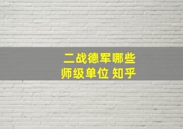 二战德军哪些师级单位 知乎